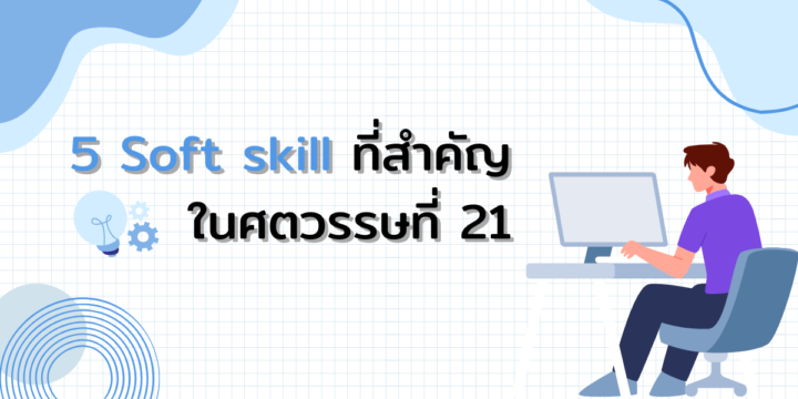 5 Soft skill ที่สำคัญในศตวรรษที่ 21