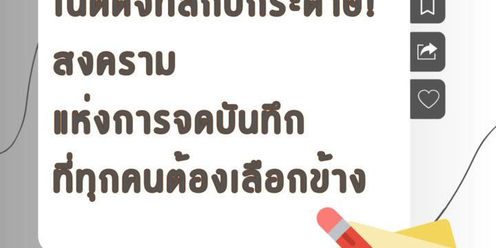 โน้ตดิจิทัลกับกระดาษ! สงครามแห่งการจดบันทึกที่ทุกคนต้องเลือกข้าง
