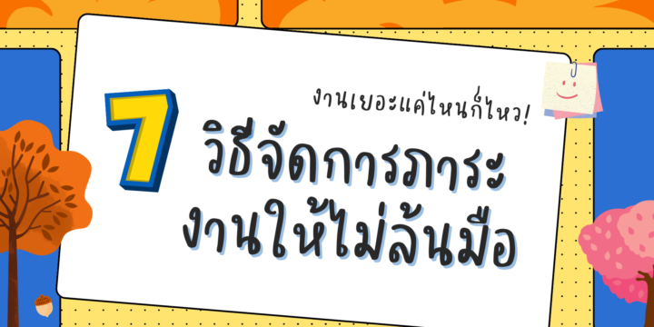 งานเยอะแค่ไหนก็ไหว! 7วิธีจัดการภาระงานไม่ให้ล้นมือ
