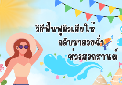 วิธีฟื้นฟูผิวเสียให้กลับมาสวยฉ่ำช่วงสงกรานต์💦