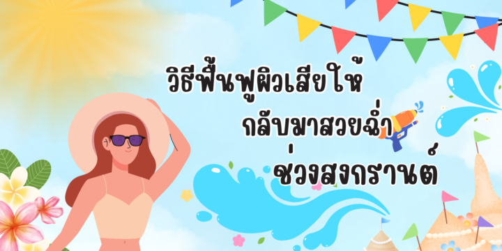 วิธีฟื้นฟูผิวเสียให้กลับมาสวยฉ่ำช่วงสงกรานต์💦